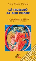 Là parlerò al cuore. Lectio divina sul libro del profeta Osea libro