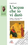 L'acqua che io vi darò. Commento alle letture festive. Anno B. Rito romano e ambrosiano libro