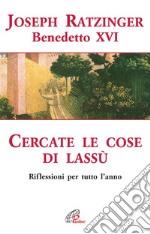 Cercate le cose di Lassù. Riflessioni per tutto l'anno libro