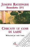 Cercate le cose di Lassù. Riflessioni per tutto l'anno libro