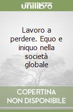 Lavoro a perdere. Equo e iniquo nella società globale libro