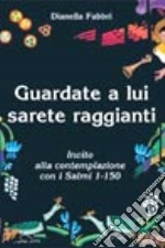 Guardate a lui sarete raggianti. Invito alla contemplazione con i Salmi 1-150