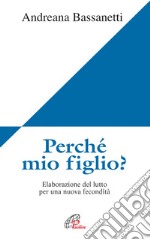 Perché mio figlio? Elaborazione del lutto per una nuova fecondità libro