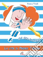 La vita di madre Teresa da colorare. Ediz. a colori libro