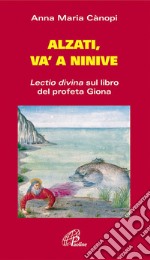 Alzati e va' a Ninive. Lectio divina sul libro del profeta Giona libro