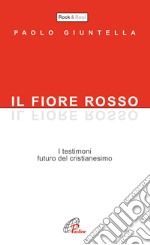 Il fiore rosso. I testimoni, futuro del cristianesimo libro