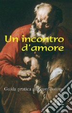 Un incontro d'amore. Guida pratica alla confessione libro