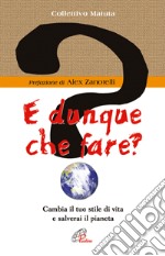 E dunque che fare? Cambia il tuo stile di vita e salverai il pianeta