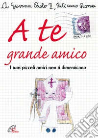 A te grande amico. I tuoi piccoli amici non ti dimenticano libro
