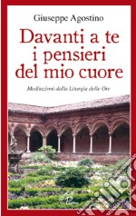 Davanti a te i pensieri del mio cuore. Meditazioni dalla liturgia delle ore libro