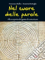 Nel cuore delle parole. Alla scoperta del gusto di comunicare libro