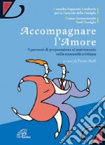 Accompagnare l'amore. I percorsi di preparazione al matrimonio nella comunità cristiana libro