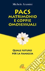 PACS, matrimonio e coppie omosessuali. Quale futuro per la famiglia libro