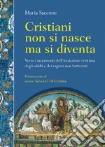 Cristiani non si nasce, ma si diventa. Verso i sacramenti dell'iniziazione cristiana degli adulti e dei ragazzi non battezzati