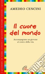 Il cuore del mondo. Accompagnare un giovane al centro della vita libro