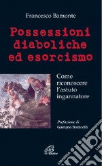 Possessioni diaboliche ed esorcismo. Come riconoscere l'astuto ingannatore libro