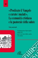 Predicate il vangelo e curate i malati. La comunità cristiana e la pastorale della salute. Nota pastorale libro