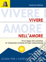 Vivere nell'amore. Terza tappa del cammino di iniziazione cristiana di tipo catecumenale. Guida per i catechisti libro