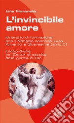 L'invincibile amore. Itinerario di formazione con il Vangelo secondo Luca. Per Avvento/Natale e Quaresima/Pasqua libro