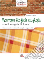 Narrare la fede ai figli con il Vangelo di Luca. Primo annuncio e catechesi in famiglia e in parrocchia libro