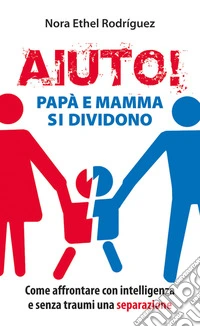 Aiuto! Papà e mamma si dividono. Come affrontare con intelligenza e senza traumi una separazione libro