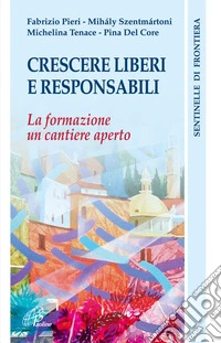 Crescere liberi e responsabili. La formazione: un cantiere aperto libro