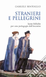 Stranieri e pellegrini. Icone bibliche per una pedagogia dell'incontro libro