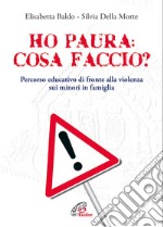 Ho paura: cosa faccio?. Percorso educativo di fronte alla violenza sui minori in famiglia