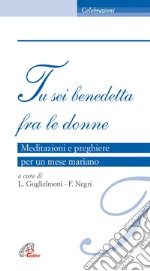 Tu sei benedetta fra le donne. Meditazioni e preghiere per un mese mariano libro