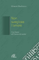 Non svegliate l'amore. Una lettura del Cantico dei cantici libro