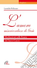 L'Amore misericordioso di Gesù. Meditazioni sulle litanie del Sacro Cuore libro