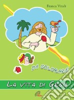 La vita di Gesù da colorare. Ediz. a colori libro