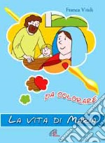 La vita di Maria. Da colorare. Ediz. illustrata libro