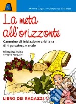 La meta all'orizzonte. Ultima Quaresima e veglia pasquale. Cammino di iniziazione cristiana di tipo catecumenale. Libro dei ragazzi libro