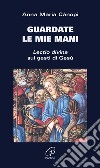 Guardate le mie mani. Lectio divina sui gesti di Gesù libro