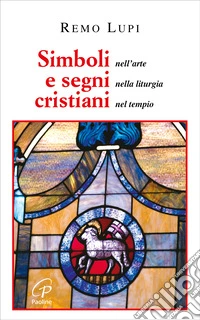 Simboli e segni cristiani. Nell'arte, nella liturgia, nel tempio