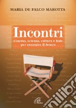 Incontri. Cinema, scienza, cultura e fede per costruire il futuro libro