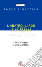 L'aratro, l'ipod e le stelle. Diario di viaggio di un laico cristiano libro