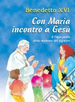 Con Maria incontro a Gesù. Il Papa parla della mamma del Signore libro