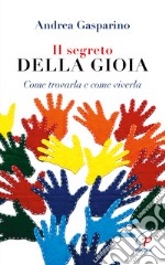 Il segreto della gioia. Come trovarla e come viverla libro