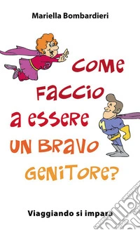 Come faccio a essere un bravo genitore? Viaggiando si impara libro