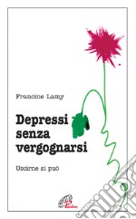 Depressi senza vergognarsi. Uscirne si può libro