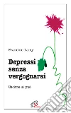 Depressi senza vergognarsi. Uscirne si può libro