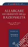 Allargare gli orizzonti della razionalità. I discorsi per l'università di Benedetto XVI libro