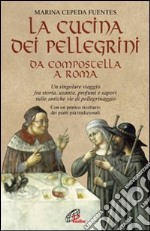 La cucina dei pellegrini da Compostella a Roma: un singolare viaggio fra storia, usanze, profumi e sapori sulle antiche vie di pellegrinaggio libro