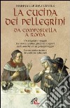 La cucina dei pellegrini da Compostella a Roma: un singolare viaggio fra storia, usanze, profumi e sapori sulle antiche vie di pellegrinaggio libro
