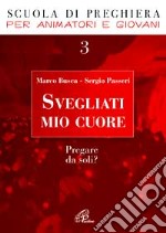 Svegliati mio cuore. Pregare da soli? libro