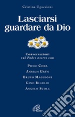 Lasciarsi guardare da Dio. Conversazioni sul Padre nostro con Piero Coda, Anselm Grün, Bruno Maggioni, Gino Rigoldi, Angelo Scola libro