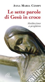 Le sette parole di Gesù in croce. Meditazione e preghiera libro