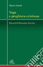 Yoga e preghiera cristiana. Percorsi di liberazione interiore